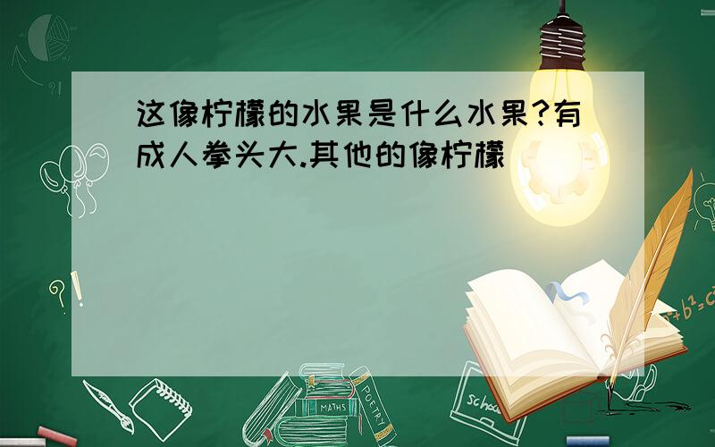 这像柠檬的水果是什么水果?有成人拳头大.其他的像柠檬