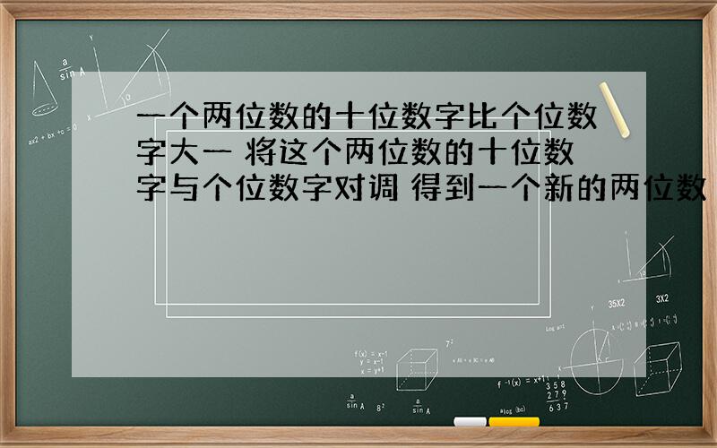 一个两位数的十位数字比个位数字大一 将这个两位数的十位数字与个位数字对调 得到一个新的两位数