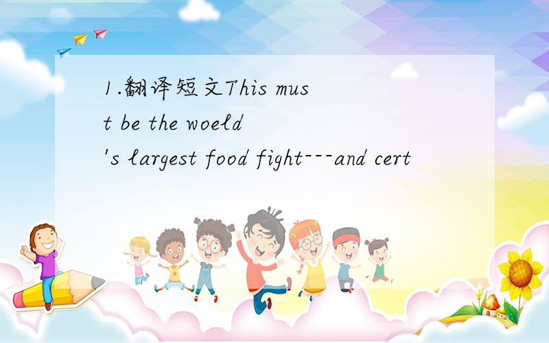 1.翻译短文This must be the woeld's largest food fight---and cert