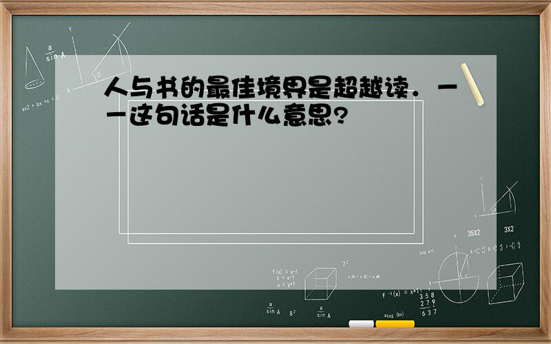 人与书的最佳境界是超越读．－－这句话是什么意思?