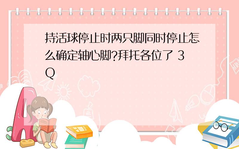 持活球停止时两只脚同时停止怎么确定轴心脚?拜托各位了 3Q