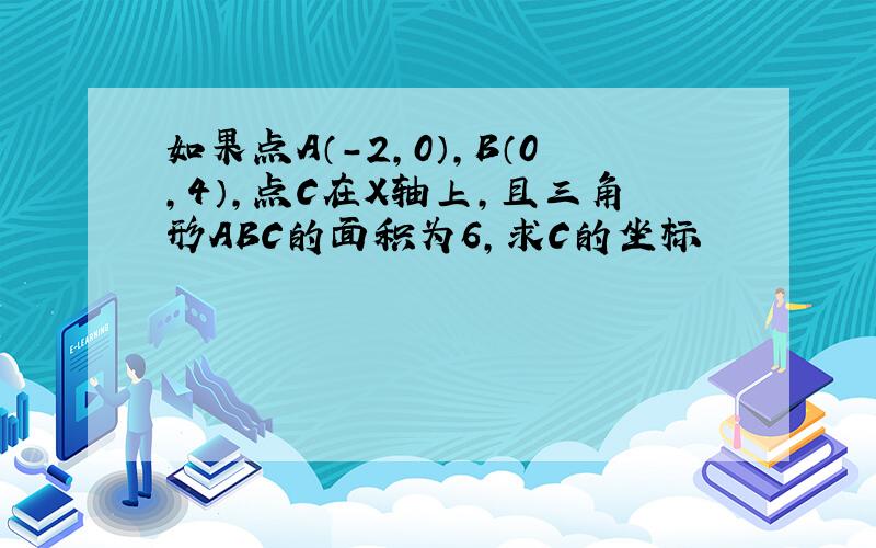 如果点A（-2,0）,B（0,4）,点C在X轴上,且三角形ABC的面积为6,求C的坐标