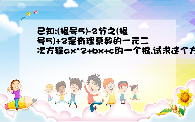 已知:(根号5)-2分之(根号5)+2是有理系数的一元二次方程ax^2+bx+c的一个根,试求这个方程