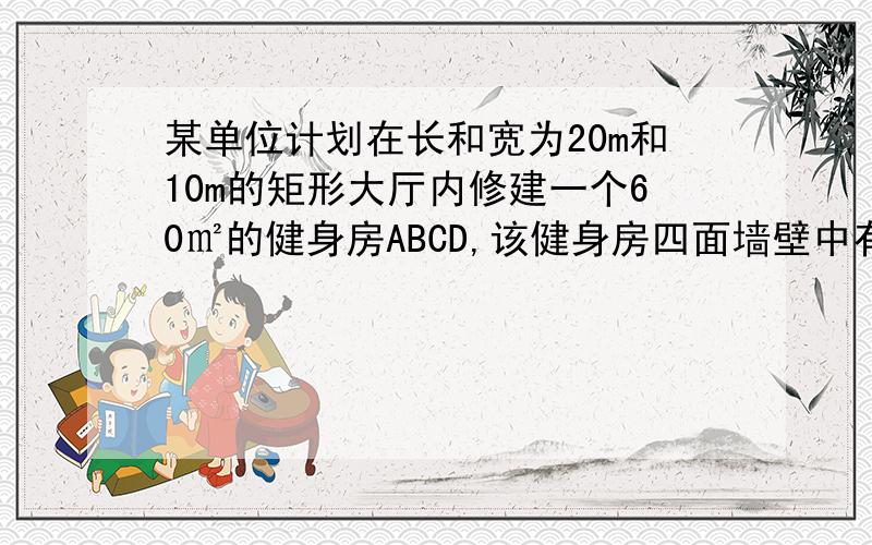 某单位计划在长和宽为20m和10m的矩形大厅内修建一个60㎡的健身房ABCD,该健身房四面墙壁中有两侧沿用大厅的墙壁（如