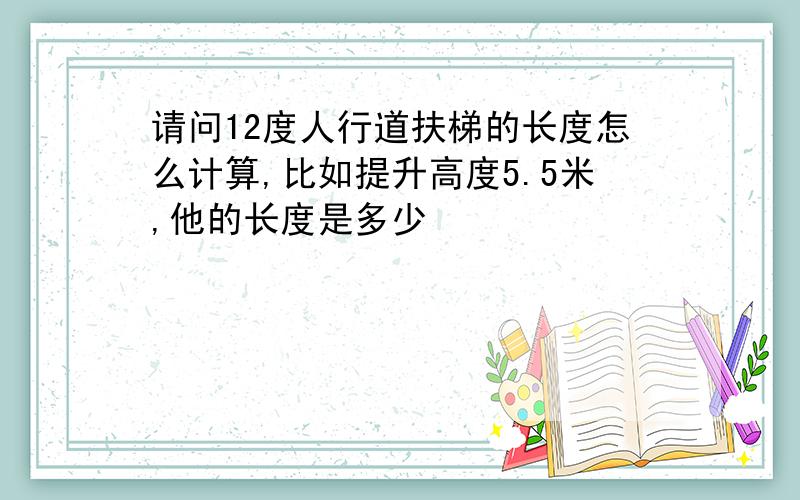 请问12度人行道扶梯的长度怎么计算,比如提升高度5.5米,他的长度是多少