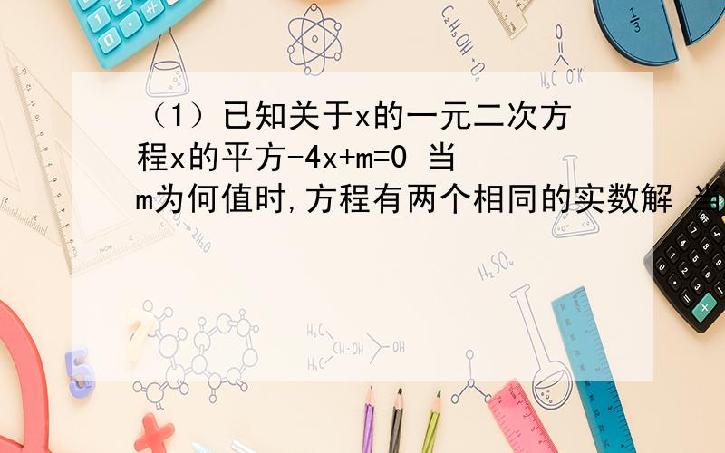 （1）已知关于x的一元二次方程x的平方-4x+m=0 当m为何值时,方程有两个相同的实数解 当m为何值时 方程有两个不同