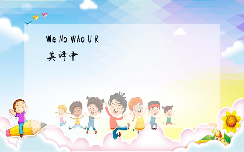 We No Who U R 英译中