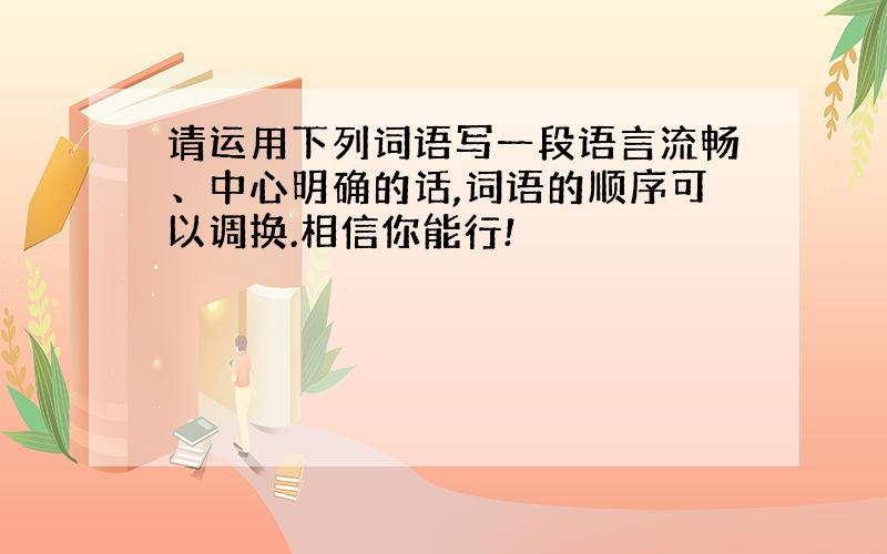 请运用下列词语写一段语言流畅、中心明确的话,词语的顺序可以调换.相信你能行!