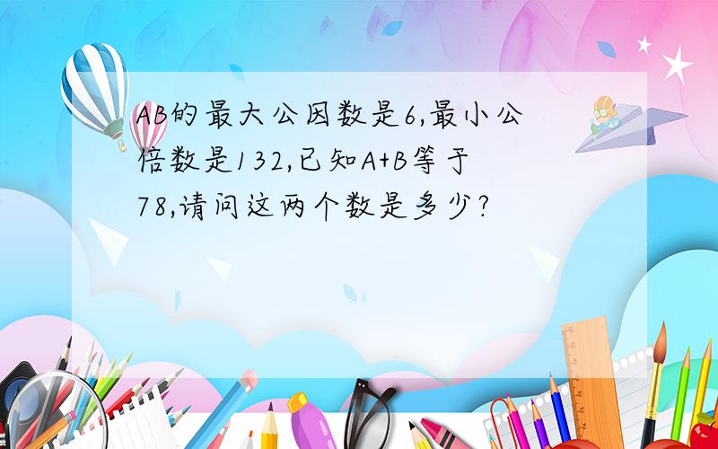 AB的最大公因数是6,最小公倍数是132,已知A+B等于78,请问这两个数是多少?