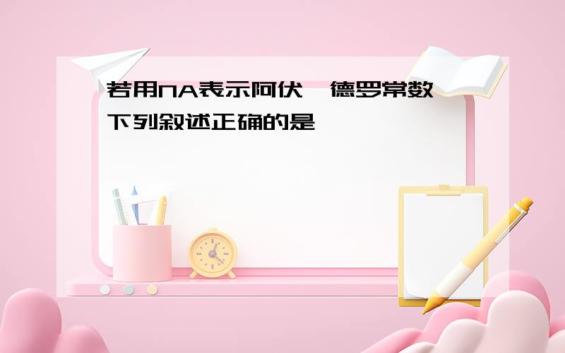 若用NA表示阿伏伽德罗常数,下列叙述正确的是