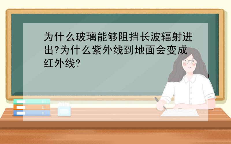 为什么玻璃能够阻挡长波辐射进出?为什么紫外线到地面会变成红外线?