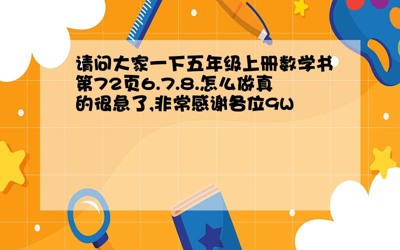 请问大家一下五年级上册数学书第72页6.7.8.怎么做真的很急了,非常感谢各位9W