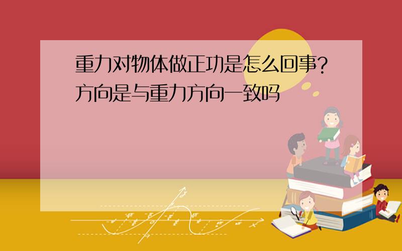 重力对物体做正功是怎么回事?方向是与重力方向一致吗