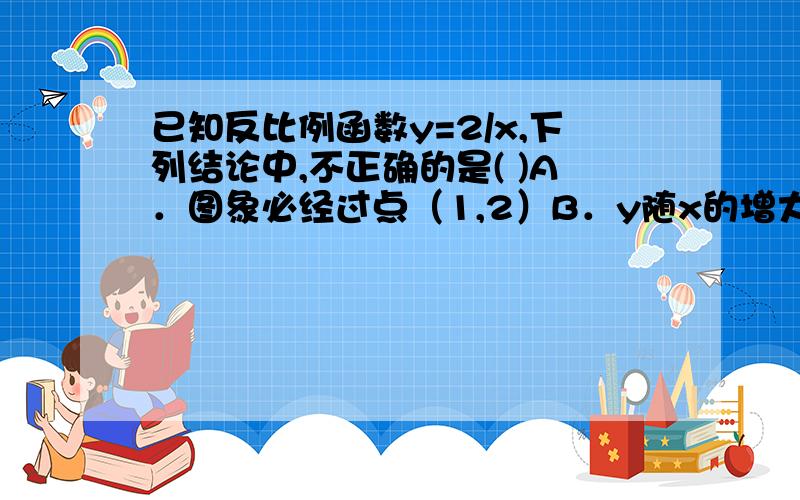 已知反比例函数y=2/x,下列结论中,不正确的是( )A．图象必经过点（1,2）B．y随x的增大而减小C．图象在