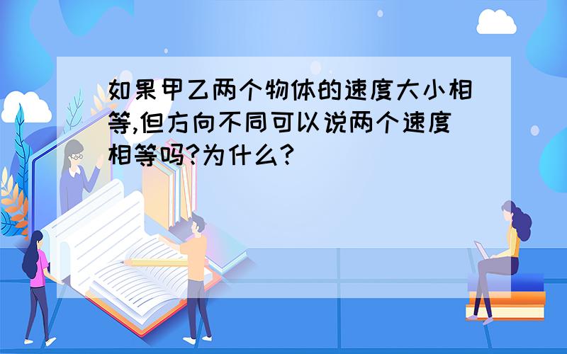 如果甲乙两个物体的速度大小相等,但方向不同可以说两个速度相等吗?为什么?