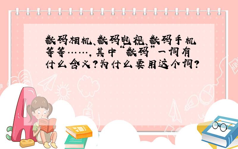 数码相机、数码电视、数码手机等等……,其中“数码”一词有什么含义?为什么要用这个词?