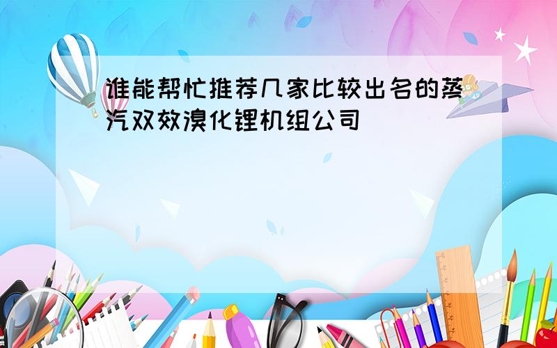 谁能帮忙推荐几家比较出名的蒸汽双效溴化锂机组公司