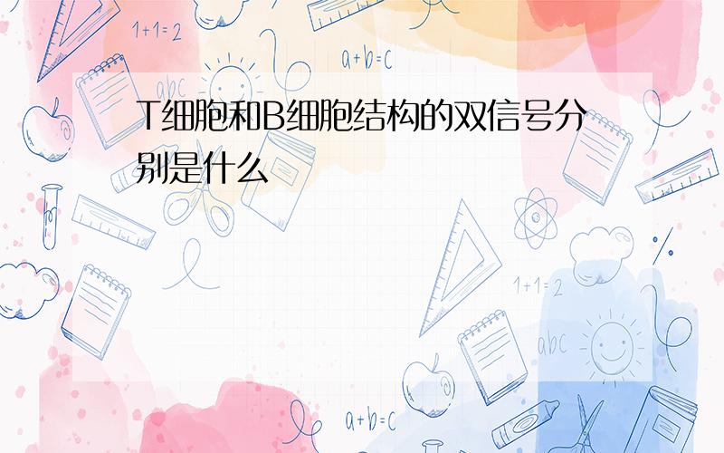 T细胞和B细胞结构的双信号分别是什么