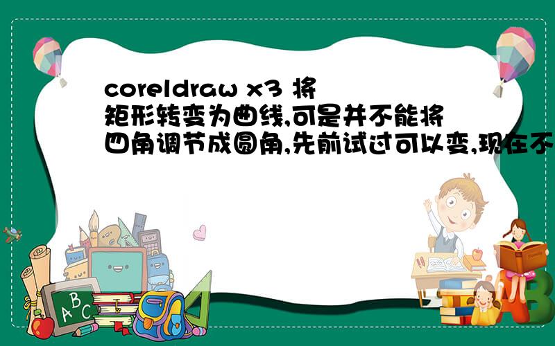 coreldraw x3 将矩形转变为曲线,可是并不能将四角调节成圆角,先前试过可以变,现在不行、