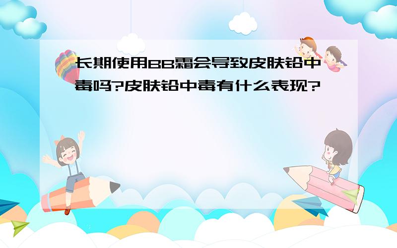 长期使用BB霜会导致皮肤铅中毒吗?皮肤铅中毒有什么表现?