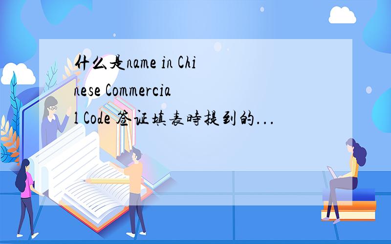 什么是name in Chinese Commercial Code 签证填表时提到的...