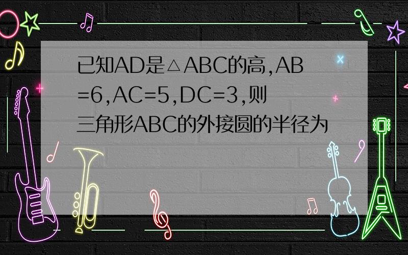 已知AD是△ABC的高,AB=6,AC=5,DC=3,则三角形ABC的外接圆的半径为