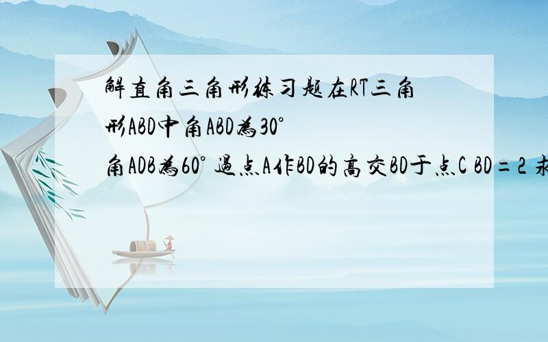 解直角三角形练习题在RT三角形ABD中角ABD为30° 角ADB为60° 过点A作BD的高交BD于点C BD=2 求AC