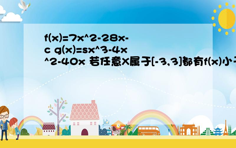 f(x)=7x^2-28x-c g(x)=sx^3-4x^2-40x 若任意X属于[-3,3]都有f(x)小于等于g(x