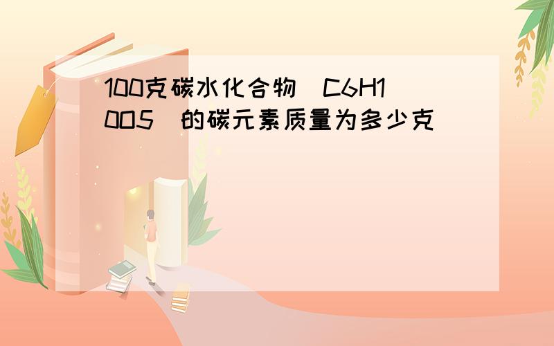 100克碳水化合物（C6H10O5）的碳元素质量为多少克