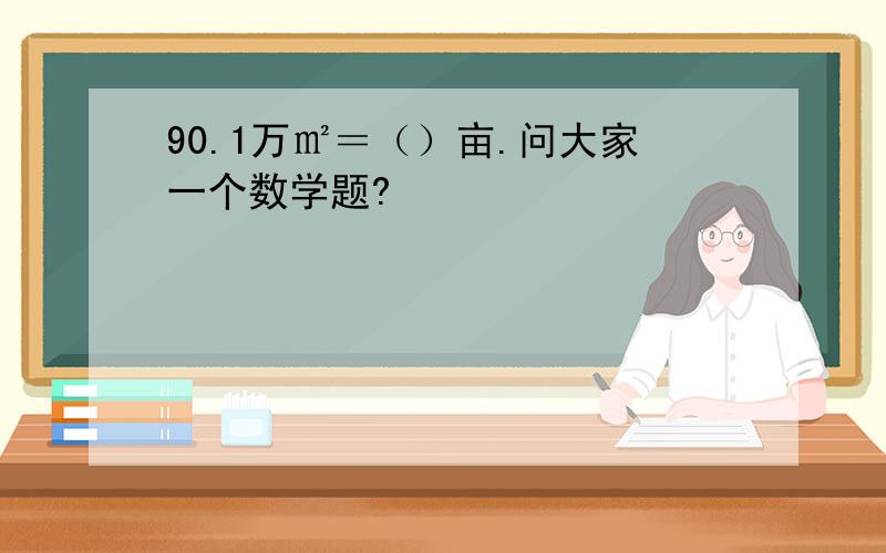 90.1万㎡＝（）亩.问大家一个数学题?