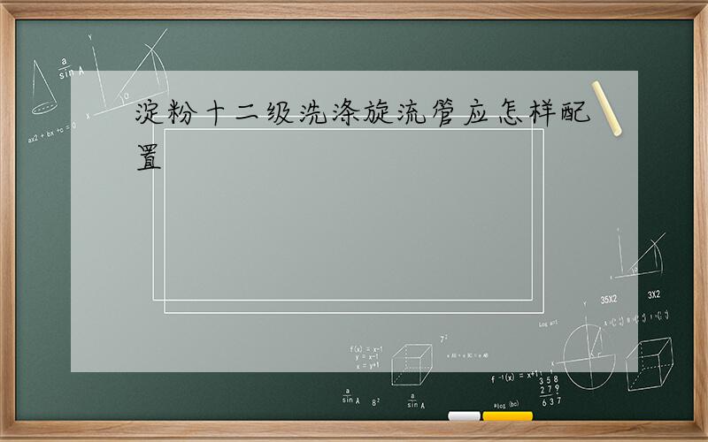 淀粉十二级洗涤旋流管应怎样配置