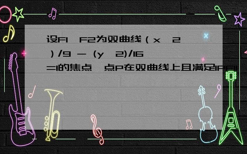 设F1、F2为双曲线（x^2）/9 - (y^2)/16=1的焦点,点P在双曲线上且满足lPF1l*lPF2l=32 则