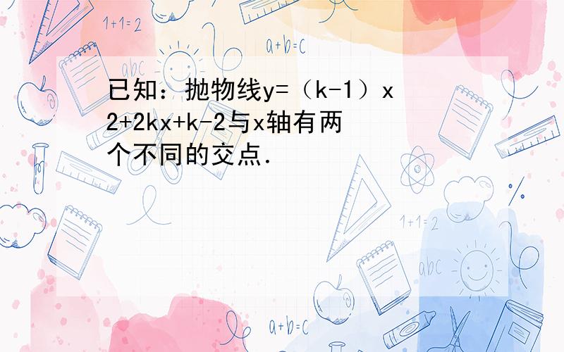 已知：抛物线y=（k-1）x2+2kx+k-2与x轴有两个不同的交点．