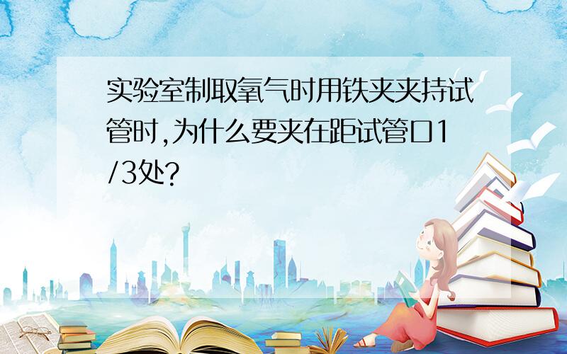 实验室制取氧气时用铁夹夹持试管时,为什么要夹在距试管口1/3处?