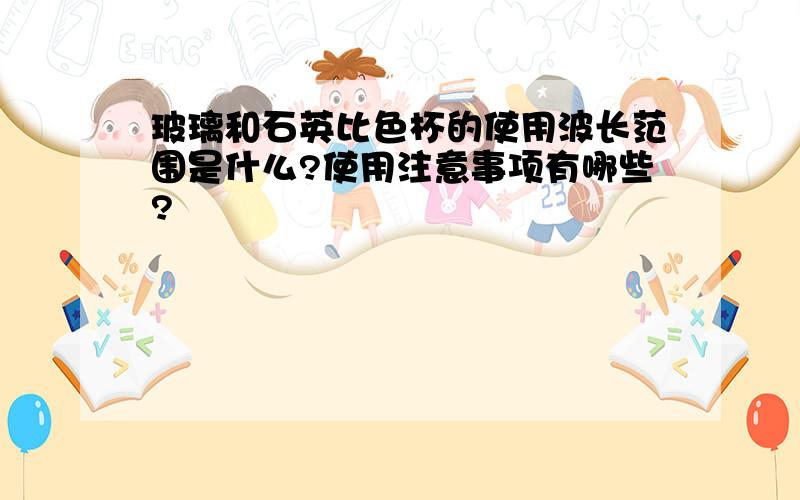 玻璃和石英比色杯的使用波长范围是什么?使用注意事项有哪些?