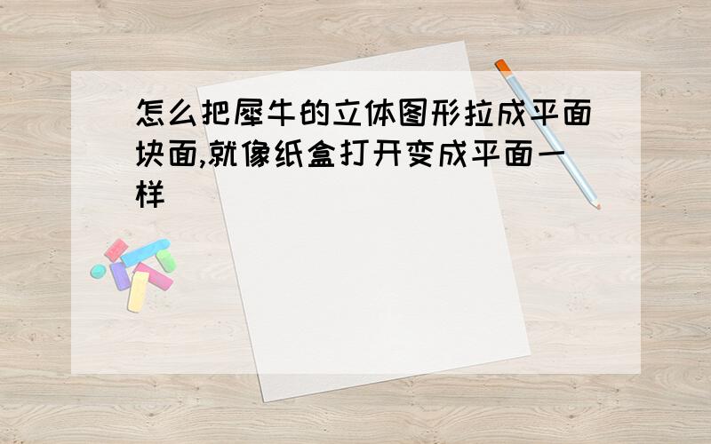 怎么把犀牛的立体图形拉成平面块面,就像纸盒打开变成平面一样