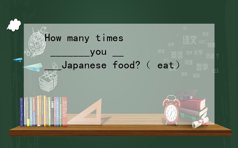 How many times _______you _____Japanese food?（ eat）