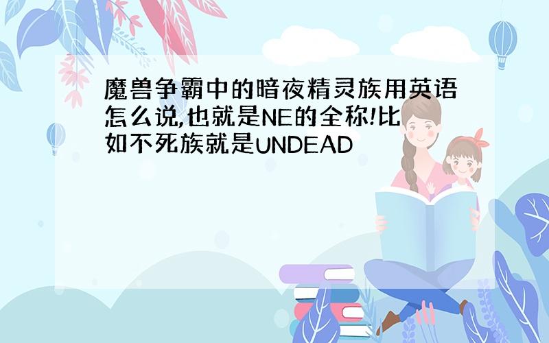 魔兽争霸中的暗夜精灵族用英语怎么说,也就是NE的全称!比如不死族就是UNDEAD