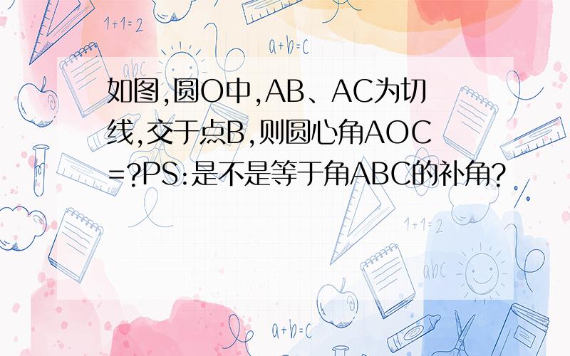 如图,圆O中,AB、AC为切线,交于点B,则圆心角AOC=?PS:是不是等于角ABC的补角?