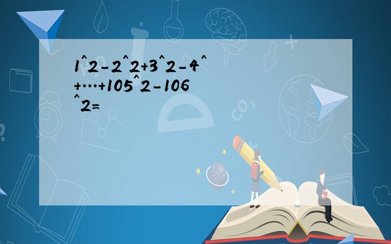 1^2-2^2+3^2-4^+...+105^2-106^2=