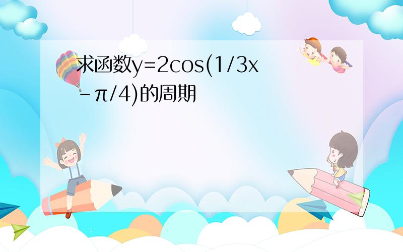 求函数y=2cos(1/3x-π/4)的周期