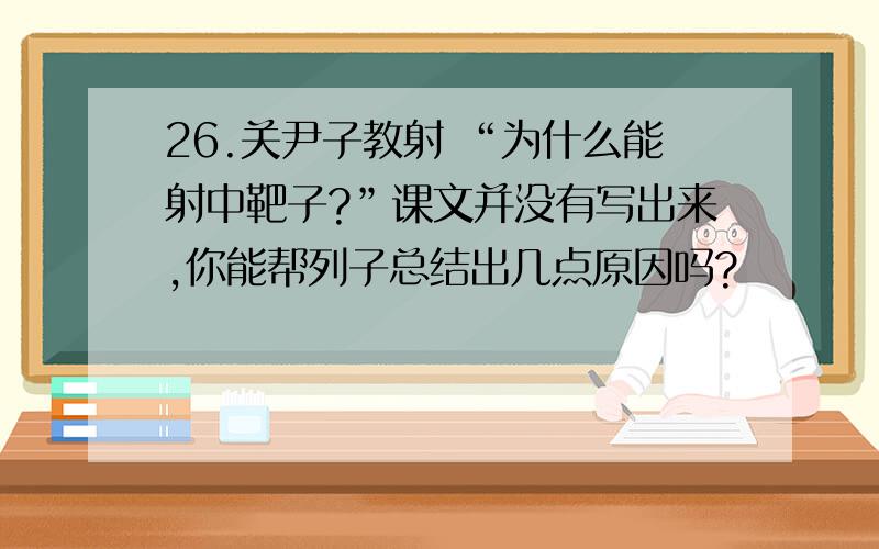 26.关尹子教射 “为什么能射中靶子?”课文并没有写出来,你能帮列子总结出几点原因吗?