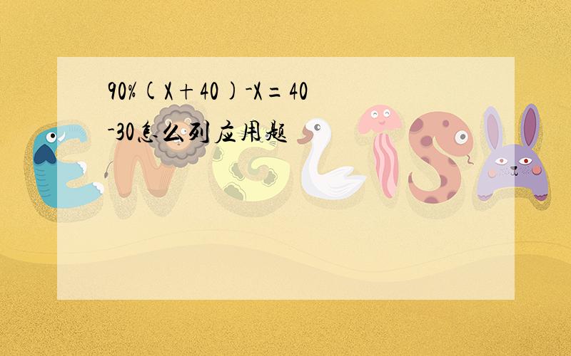 90%(X+40)-X=40-30怎么列应用题