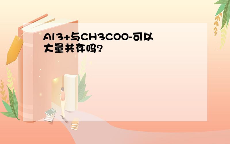 Al3+与CH3COO-可以大量共存吗?