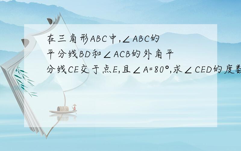 在三角形ABC中,∠ABC的平分线BD和∠ACB的外角平分线CE交于点E,且∠A=80°,求∠CED的度数