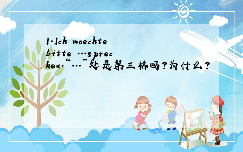 1.Ich moechte bitte ...sprechen.“...”处是第三格吗?为什么?