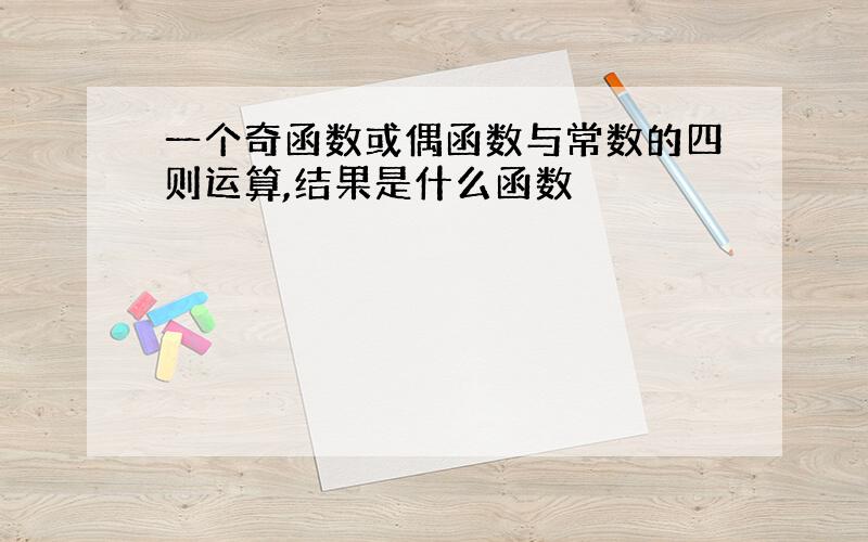 一个奇函数或偶函数与常数的四则运算,结果是什么函数