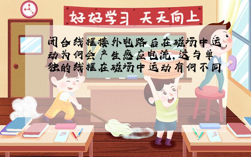 闭合线框接外电路后在磁场中运动为何会产生感应电流,这与单独的线框在磁场中运动有何不同