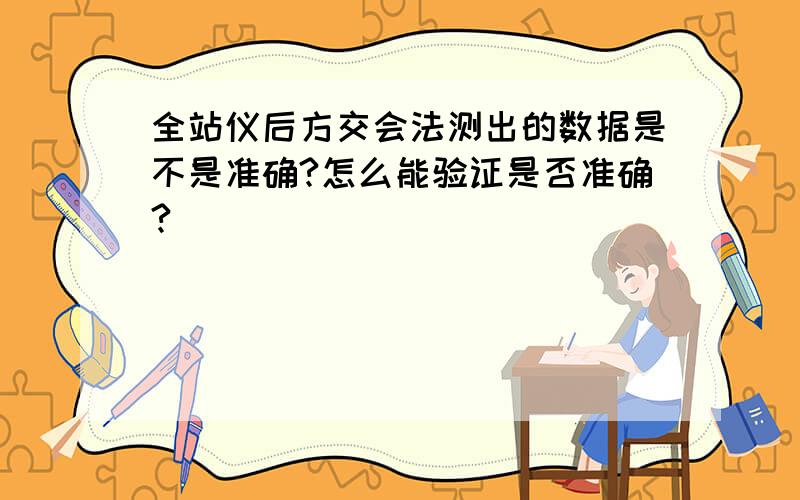 全站仪后方交会法测出的数据是不是准确?怎么能验证是否准确?