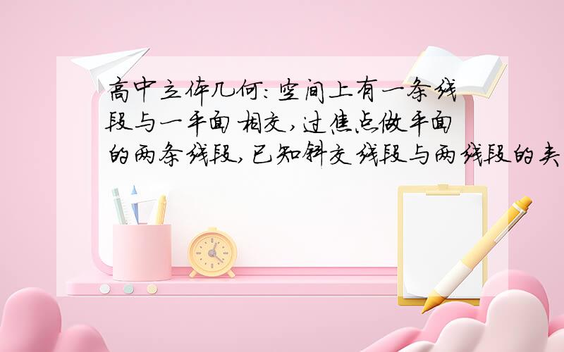 高中立体几何:空间上有一条线段与一平面相交,过焦点做平面的两条线段,已知斜交线段与两线段的夹角相